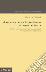 «Come anche noi li rimettiamo ai nostri debitori». Il Pater noster secondo Francesco Carnelutti e la responsabilità del debitore libro