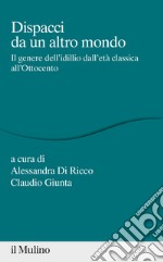 Dispacci da un altro mondo. Il genere dell'idillio dall'età classica all'Ottocento