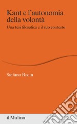 Kant e l'autonomia della volontà. Una tesi filosofica e il suo contesto libro