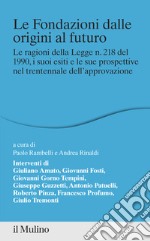 Le fondazioni dalle origini al futuro. Le ragioni della Legge n. 218 del 1990, i suoi esiti e le sue prospettive nel trentennale dell'approvazione