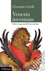 Venezia inventata. Verità e leggenda della Serenissima libro