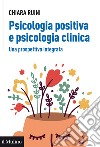 Psicologia positiva e psicologia clinica. Una prospettiva integrata libro