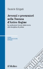 Avvocati e procuratori nella Toscana d'Antico Regime. Le professioni forensi dalla tutela alla disciplina di polizia