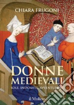 Donne medievali. Sole, indomite, avventurose libro