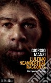 L'ultimo Neanderthal racconta. Storie prima della storia libro
