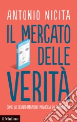 Il mercato delle verità. Come la disinformazione minaccia la democrazia libro