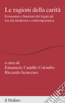 Le ragioni della carit�. Economia e funzioni dei legati pii tra et� moderna e contemporanea
