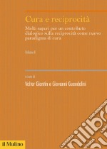 Cura e reciprocità. Molti saperi per un contributo dialogico sulla reciprocità come nuovo paradigma di cura. Vol. 1