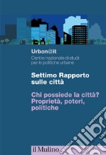 Settimo rapporto sulle città. Chi possiede la città? Proprietà, poteri, politiche libro