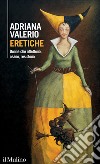 Eretiche. Donne che riflettono, osano, resistono libro di Valerio Adriana