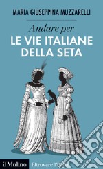 Andare per le vie italiane della seta libro