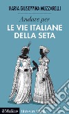 Andare per le vie italiane della seta libro di Muzzarelli Maria Giuseppina