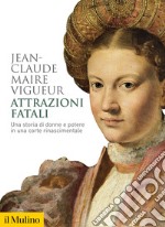 Attrazioni fatali. Una storia di donne e potere in una corte rinascimentale libro