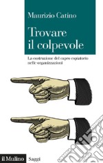 Trovare il colpevole. La costruzione del capro espiatorio nelle organizzazioni libro