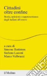 Cittadini oltre confine. Storia, opinioni e rappresentanza degli italiani all'estero libro