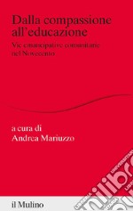 Dalla compassione all'educazione. Vie emancipative comunitarie nel Novecento libro