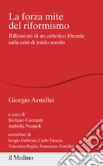 La forza mite del riformismo. Riflessioni di un cattolico liberale sulla crisi di inizio secolo libro