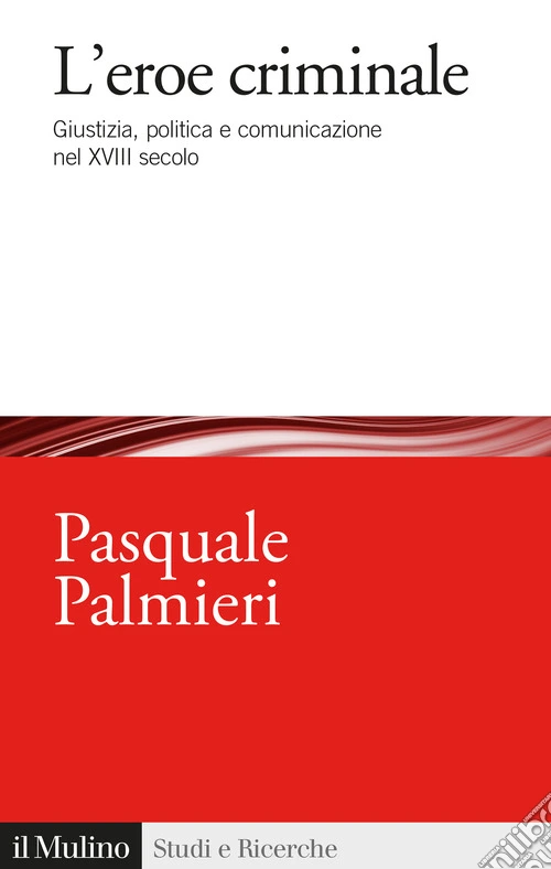 L'eroe criminale. Giustizia, politica e comunicazione nel XVIII secolo