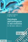 Psicologia dell'emergenza in età evolutiva. Dall'infanzia all'adolescenza libro