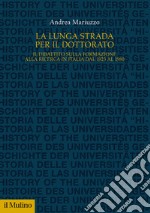 La lunga strada per il dottorato. Il dibattito sulla formazione alla ricerca in Italia dal 1923 al 1980 libro