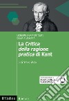 La «Critica della ragione pratica» di Kant. Leggere i grandi testi della filosofia libro di Bacin Stefano