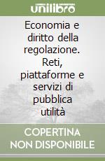 Economia e diritto della regolazione. Reti, piattaforme e servizi di pubblica utilità libro