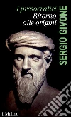 I presocratici. Ritorno alle origini libro di Givone Sergio