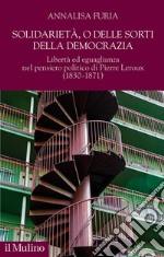 Solidarietà, o delle sorti della democrazia. Libertà ed eguaglianza nel pensiero politico di Pierre Leroux (1830-1871)