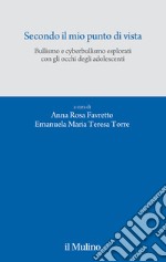 Secondo il mio punto di vista. Bullismo e cyberbullismo esplorati con gli occhi degli adolescenti libro