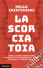 La scorciatoia. Come le macchine sono diventate intelligenti senza pensare in modo umano libro