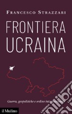 Frontiera Ucraina. Guerra, geopolitiche e ordine internazionale libro