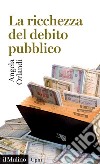 La ricchezza del debito pubblico. Secoli XII-XXI libro di Orlandi Angela