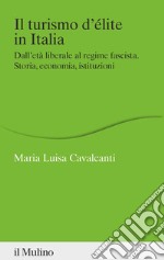 Il turismo d'élite in Italia. Dall'età liberale al regime fascista. Storia, economia, istituzioni libro