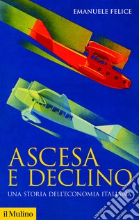 Ascesa e declino. Una storia dell'economia italiana. Nuova ediz. libro