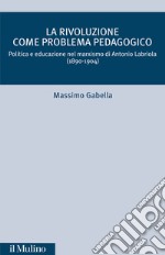 La rivoluzione come problema pedagogico. Politica e educazione nel marxismo di Antonio Labriola (1890-1904)