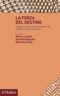 La forza del destino. Origine sociale e opportunità di vita nell'Italia contemporanea libro