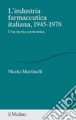 L'industria farmaceutica italiana, 1945-1978. Una storia economica libro