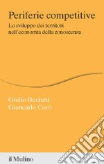 Periferie competitive. Lo sviluppo dei territori nell'economia della conoscenza libro