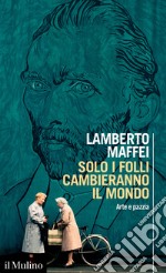 Solo i folli cambieranno il mondo. Arte e pazzia libro