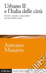 Urbano II e l'Italia delle città. Riforma, crociata e spazi politici alla fine dell'XI secolo libro