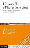 Urbano II e l'Italia delle città. Riforma, crociata e spazi politici alla fine dell'XI secolo libro di Musarra Antonio