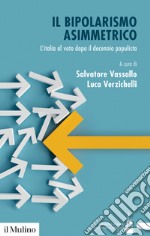 Il bipolarismo asimmetrico. L'Italia al voto dopo il decennio populista libro