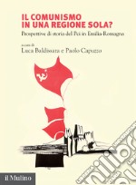 Il comunismo in una regione sola? Prospettive di storia del Pci in Emilia-Romagna libro