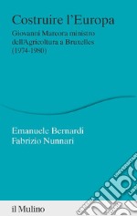 Costruire l'Europa. Giovanni Marcora ministro dell'Agricoltura a Bruxelles (1974-1980) libro