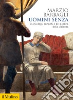 Uomini senza. Storia degli eunuchi e del declino della violenza libro