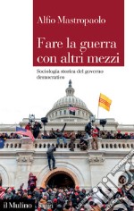 Fare la guerra con altri mezzi. Sociologia storica del governo democratico libro