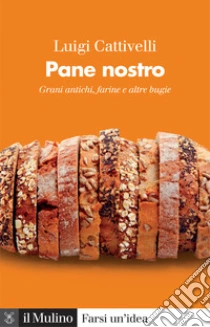 Pane nostro. Grani antichi, farine e altre bugie