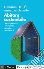 Abitare sostenibile. Come affrontare l'emergenza energetica e ambientale. Nuova ediz. libro