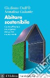 Abitare sostenibile. Come affrontare l'emergenza energetica e ambientale. Nuova ediz. libro