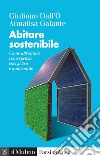 Abitare sostenibile. Come affrontare l'emergenza energetica e ambientale. Nuova ediz. libro di Dall'Ò Giuliano Galante Annalisa